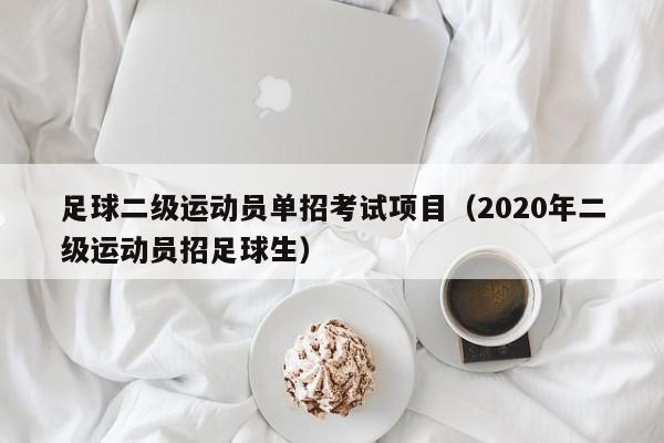 足球二级运动员单招考试项目（2020年二级运动员招足球生）