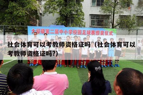 社会体育可以考教师资格证吗（社会体育可以考教师资格证吗?）