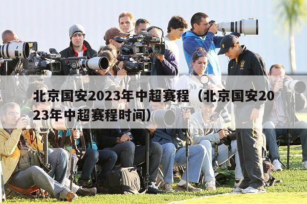 北京国安2023年中超赛程（北京国安2023年中超赛程时间）