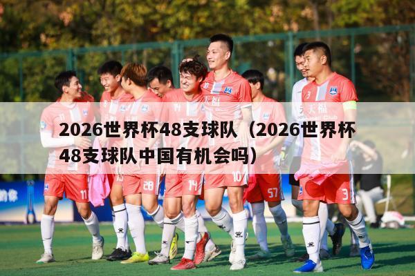 2026世界杯48支球队（2026世界杯48支球队中国有机会吗）