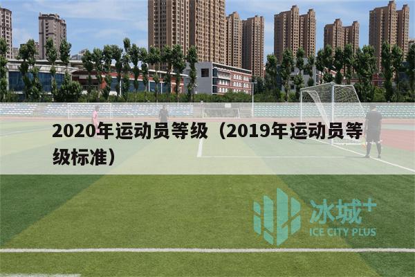 2020年运动员等级（2019年运动员等级标准）