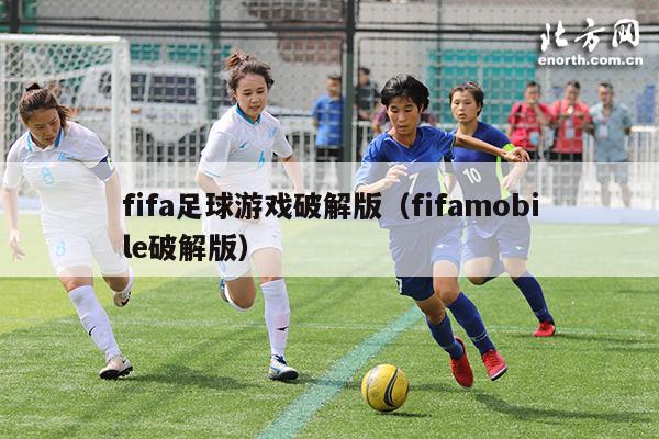 fifa足球游戏破解版（fifamobile破解版）