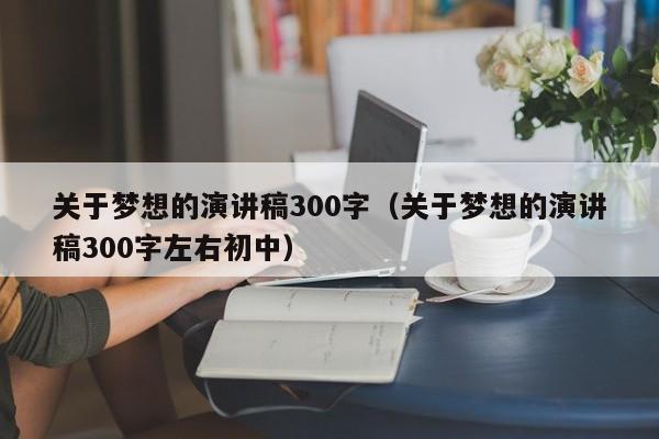 关于梦想的演讲稿300字（关于梦想的演讲稿300字左右初中）