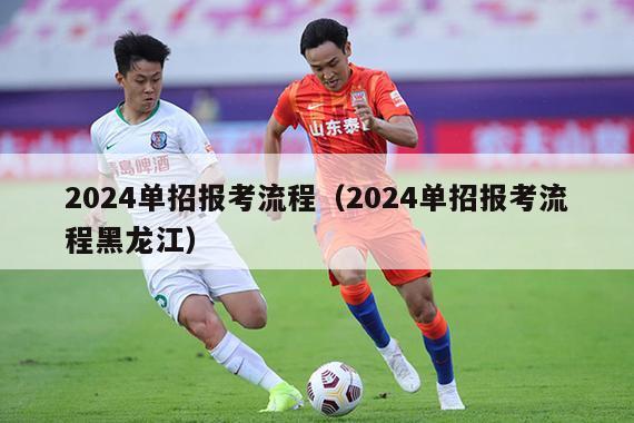 2024单招报考流程（2024单招报考流程黑龙江）