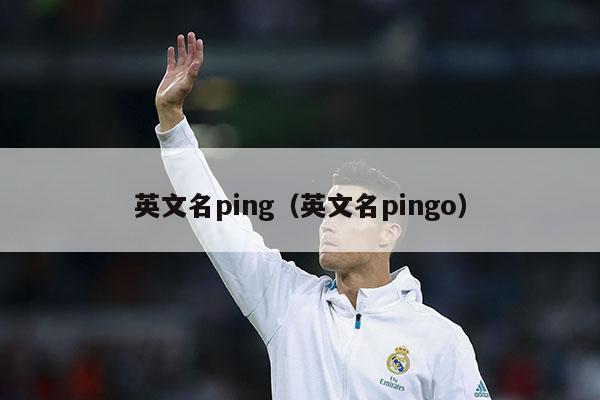 英文名ping（英文名pingo）