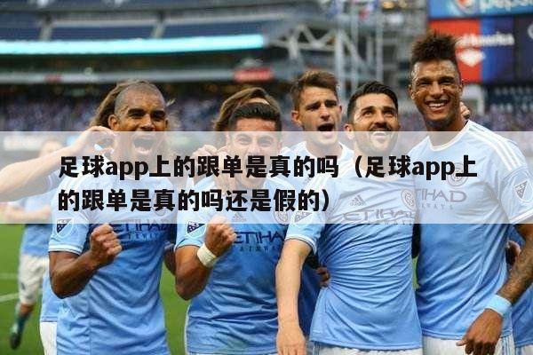 足球app上的跟单是真的吗（足球app上的跟单是真的吗还是假的）