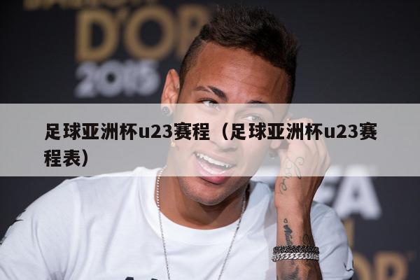 足球亚洲杯u23赛程（足球亚洲杯u23赛程表）