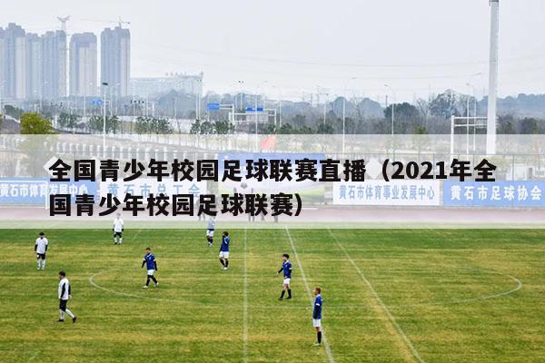 全国青少年校园足球联赛直播（2021年全国青少年校园足球联赛）