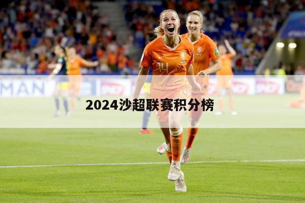 2024沙超联赛积分榜 