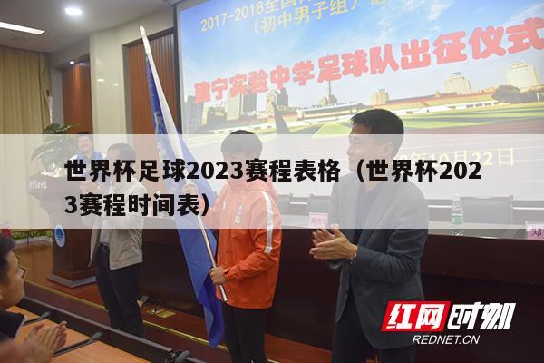 世界杯足球2023赛程表格（世界杯2023赛程时间表）