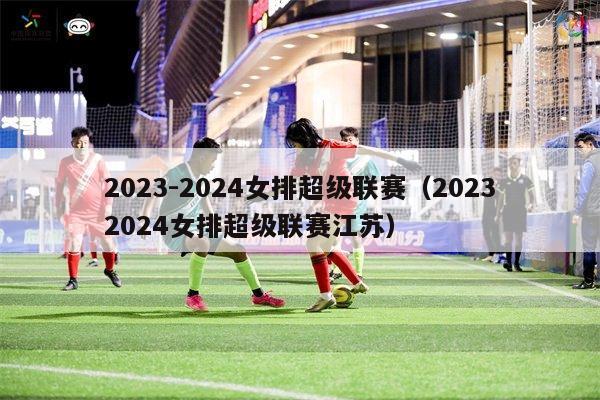 2023-2024女排超级联赛（20232024女排超级联赛江苏）