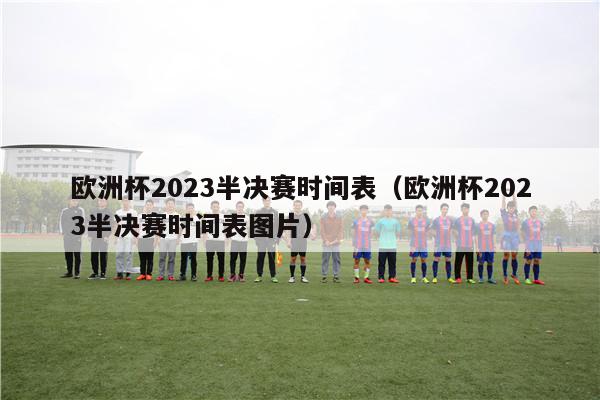 欧洲杯2023半决赛时间表（欧洲杯2023半决赛时间表图片）