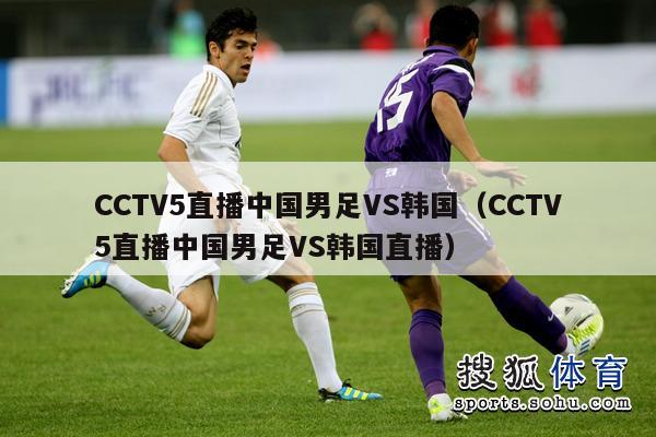 CCTV5直播中国男足VS韩国（CCTV5直播中国男足VS韩国直播）