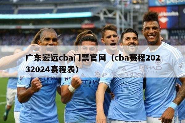 广东宏远cba门票官网（cba赛程20232024赛程表）