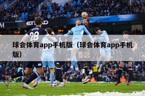 球会体育app手机版（球会体育app手机版）