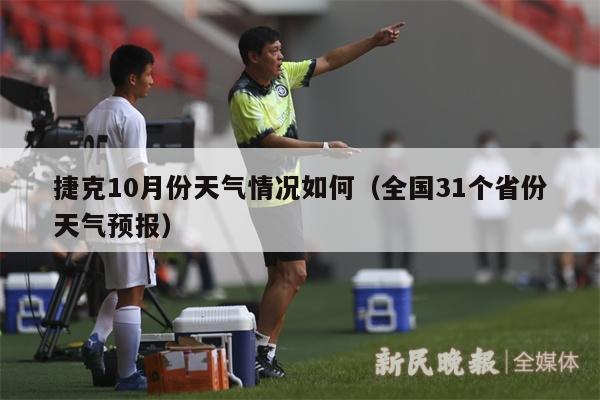 捷克10月份天气情况如何（全国31个省份天气预报）