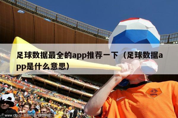 足球数据最全的app推荐一下（足球数据app是什么意思）