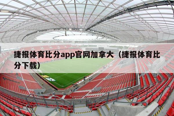 捷报体育比分app官网加拿大（捷报体育比分下载）