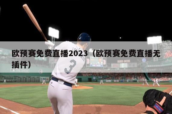 欧预赛免费直播2023（欧预赛免费直播无插件）