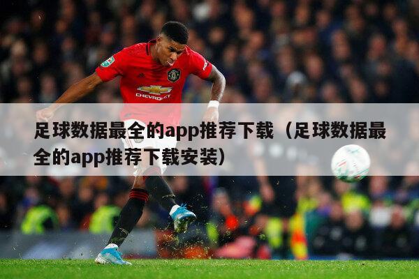 足球数据最全的app推荐下载（足球数据最全的app推荐下载安装）