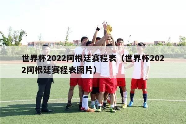 世界杯2022阿根廷赛程表（世界杯2022阿根廷赛程表图片）