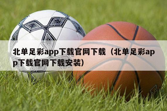 北单足彩app下载官网下载（北单足彩app下载官网下载安装）