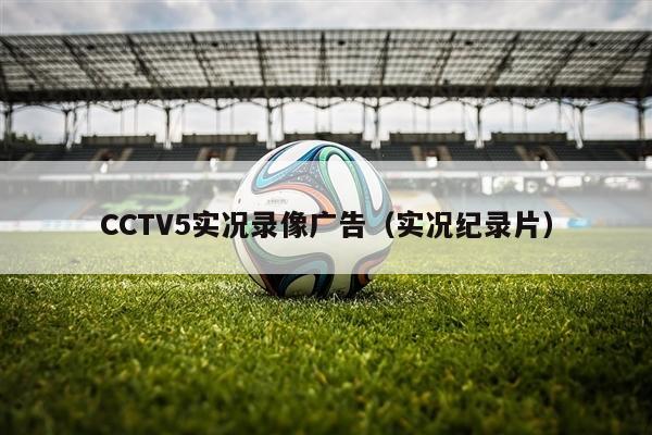 CCTV5实况录像广告（实况纪录片）