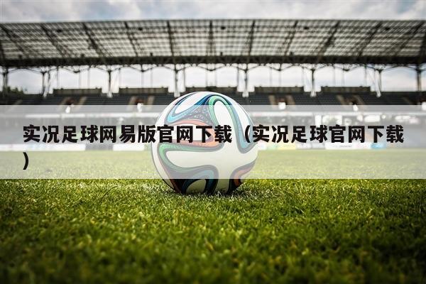 实况足球网易版官网下载（实况足球官网下载）