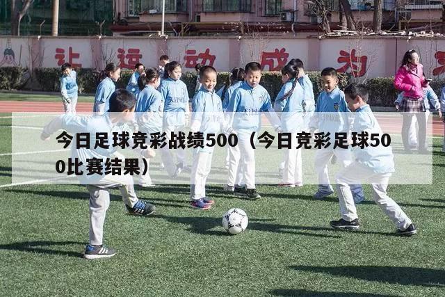 今日足球竞彩战绩500（今日竞彩足球500比赛结果）