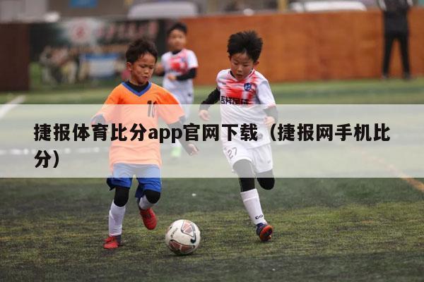 捷报体育比分app官网下载（捷报网手机比分）