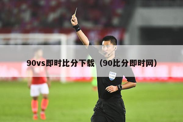 90vs即时比分下载（90比分即时网）