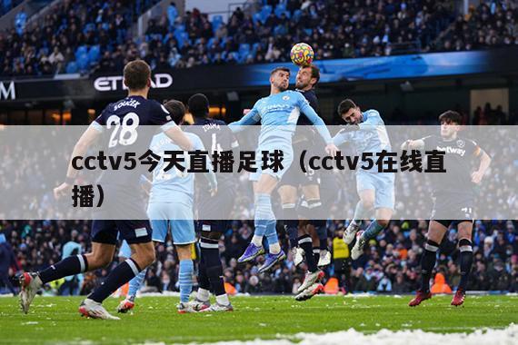 cctv5今天直播足球（cctv5在线直播）