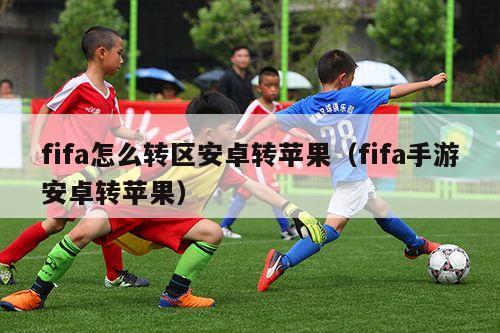 fifa怎么转区安卓转苹果（fifa手游安卓转苹果）