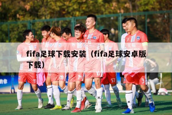 fifa足球下载安装（fifa足球安卓版下载）