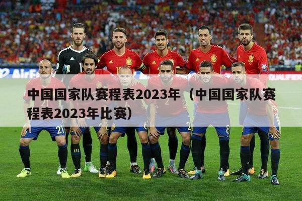 中国国家队赛程表2023年（中国国家队赛程表2023年比赛）