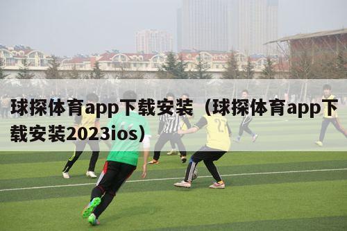 球探体育app下载安装（球探体育app下载安装2023ios）