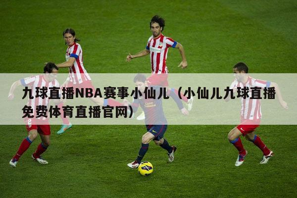 九球直播NBA赛事小仙儿（小仙儿九球直播免费体育直播官网）