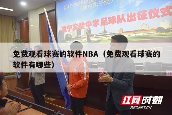 免费观看球赛的软件NBA（免费观看球赛的软件有哪些）