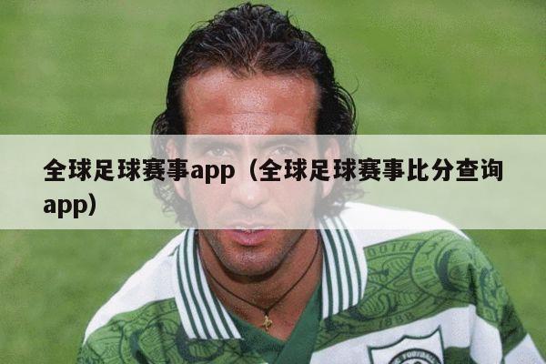 全球足球赛事app（全球足球赛事比分查询app）