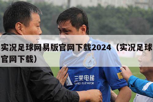 实况足球网易版官网下载2024（实况足球官网下载）