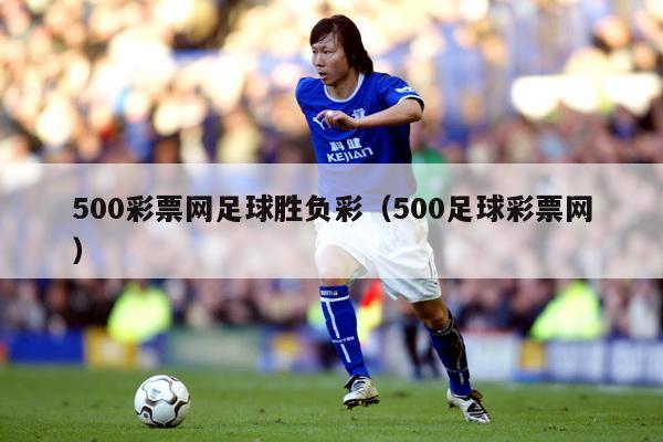 500彩票网足球胜负彩（500足球彩票网）