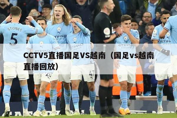 CCTV5直播国足VS越南（国足vs越南直播回放）