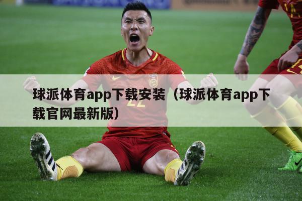 球派体育app下载安装（球派体育app下载官网最新版）