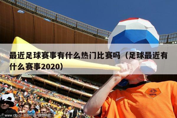 最近足球赛事有什么热门比赛吗（足球最近有什么赛事2020）