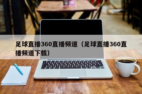 足球直播360直播频道（足球直播360直播频道下载）