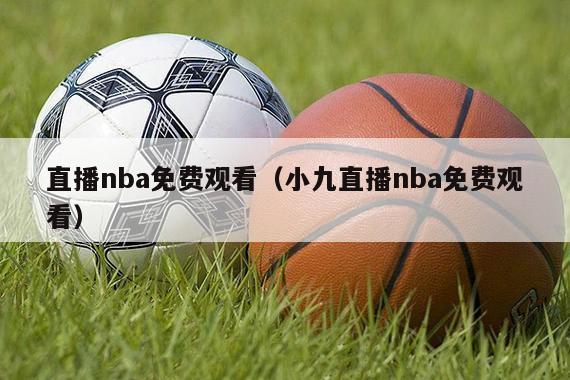 直播nba免费观看（小九直播nba免费观看）