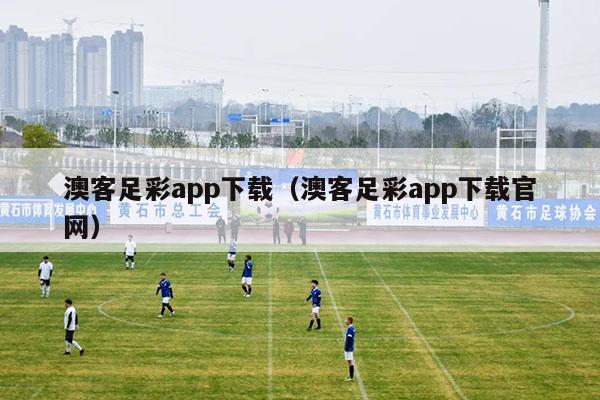 澳客足彩app下载（澳客足彩app下载官网）