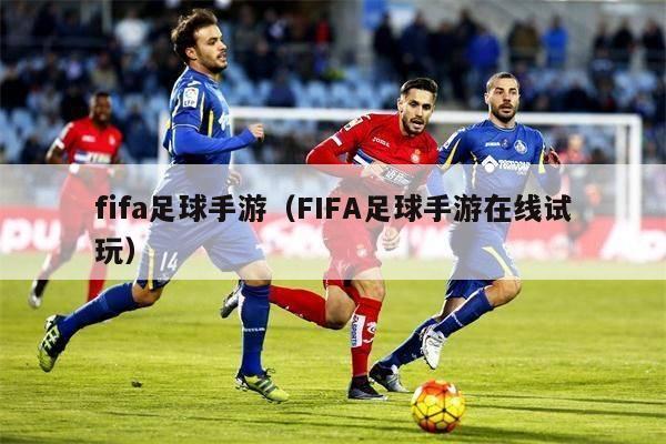 fifa足球手游（FIFA足球手游在线试玩）