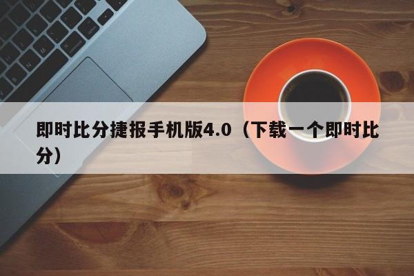 即时比分捷报手机版4.0（下载一个即时比分）