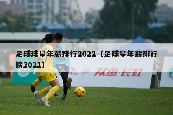 足球球星年薪排行2022（足球星年薪排行榜2021）